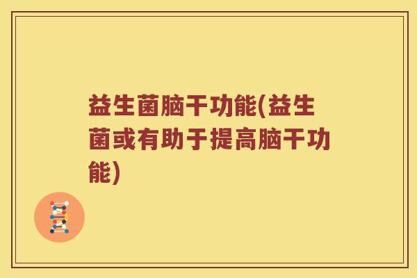 益生菌脑干功能(益生菌或有助于提高脑干功能) 益生菌脑干功能(益生菌或有助于提高脑干功能)