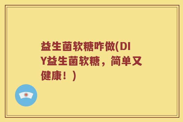 益生菌软糖咋做(DIY益生菌软糖，简单又健康！)