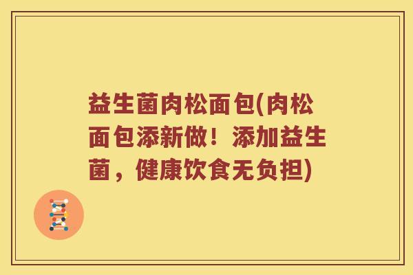 益生菌肉松面包(肉松面包添新做！添加益生菌，健康饮食无负担)