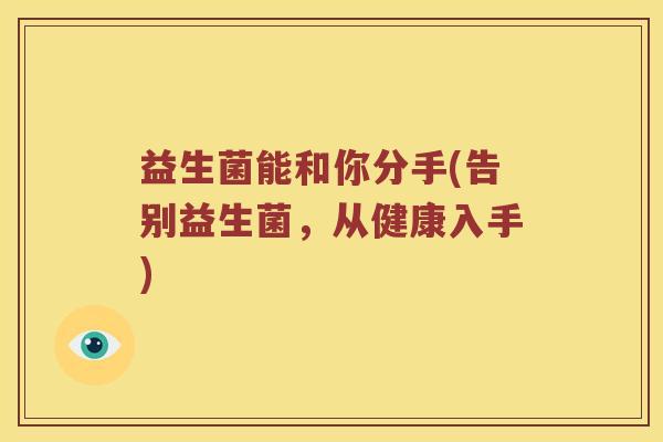 益生菌能和你分手(告别益生菌，从健康入手)