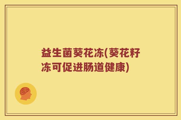 益生菌葵花冻(葵花籽冻可促进肠道健康)