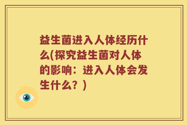 益生菌进入人体经历什么(探究益生菌对人体的影响:进入人体会发生什么?) 益生菌进入人体经历什么(探究益生菌对人体的影响:进入人体会发生什么?)