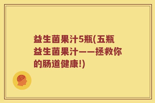 益生菌果汁5瓶(五瓶益生菌果汁——拯救你的肠道健康!)