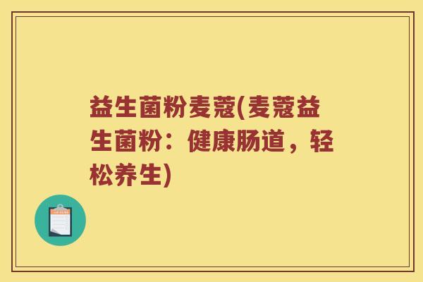 益生菌粉麦蔻(麦蔻益生菌粉：健康肠道，轻松养生)