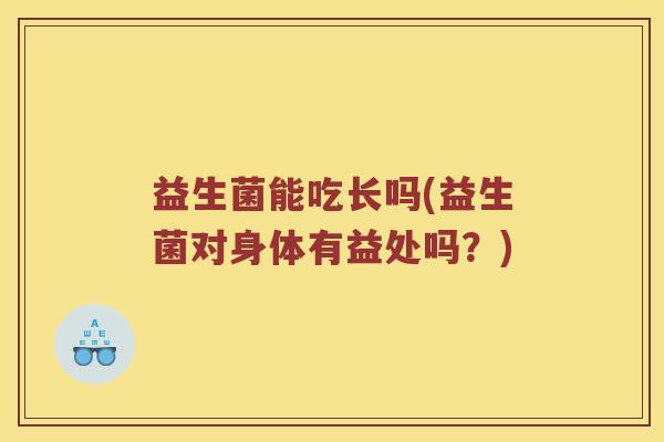 益生菌能吃长吗(益生菌对身体有益处吗？)
