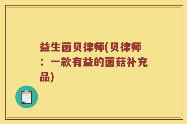 益生菌贝律师(贝律师：一款有益的菌菇补充品)