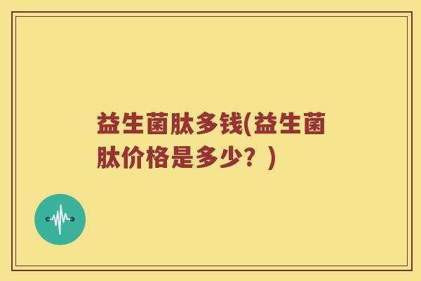 益生菌肽多钱(益生菌肽价格是多少？)