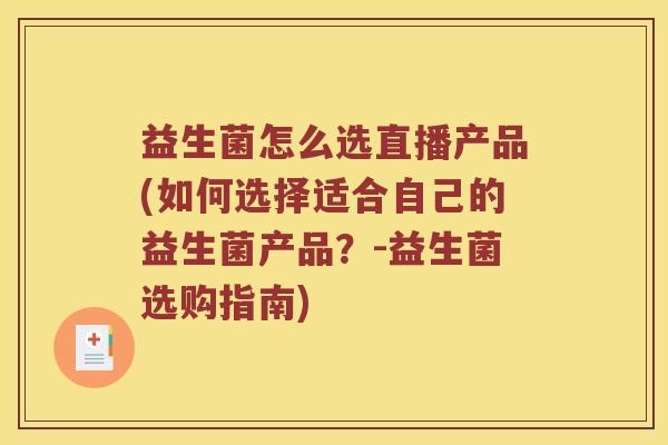 益生菌怎么选直播产品(如何选择适合自己的益生菌产品？-益生菌选购指南)