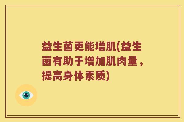 益生菌更能增肌(益生菌有助于增加肌肉量，提高身体素质)