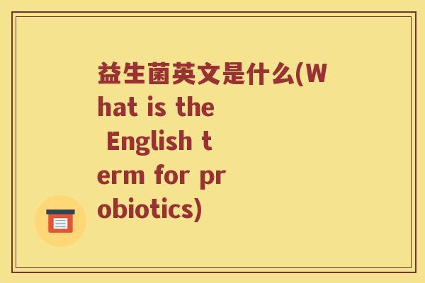 益生菌英文是什么(What is the English term for probiotics)