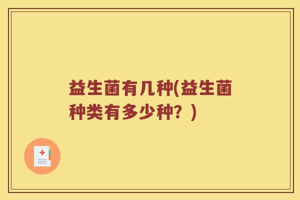 益生菌有几种(益生菌种类有多少种？)