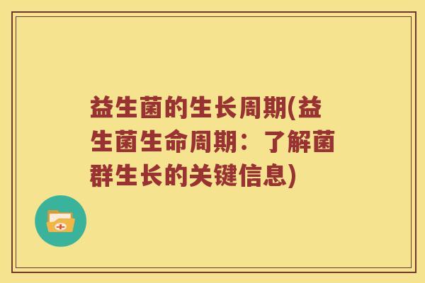 益生菌的生长周期(益生菌生命周期：了解菌群生长的关键信息)