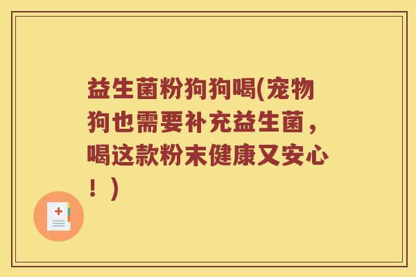 益生菌粉狗狗喝(宠物狗也需要补充益生菌，喝这款粉末健康又安心！)