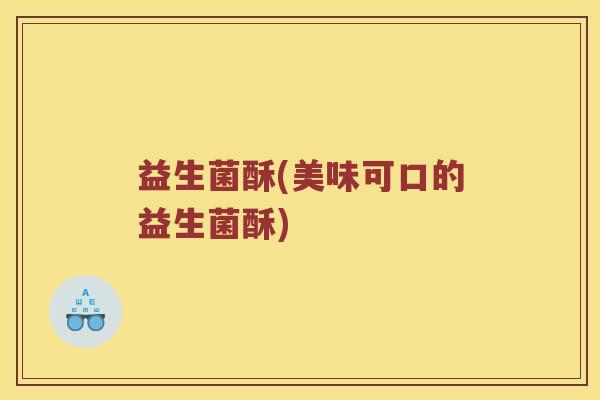益生菌酥(美味可口的益生菌酥)