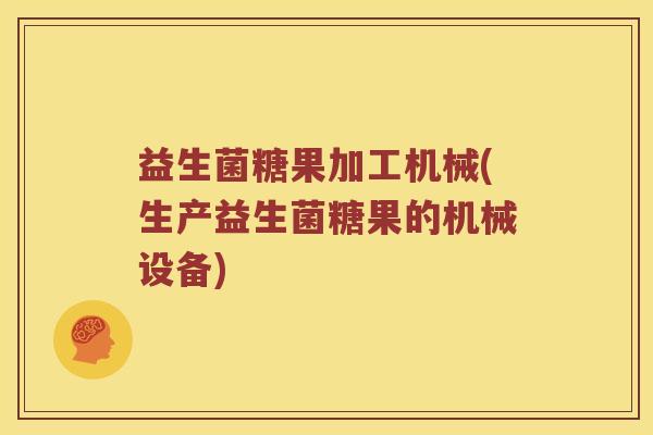 益生菌糖果加工机械(生产益生菌糖果的机械设备)