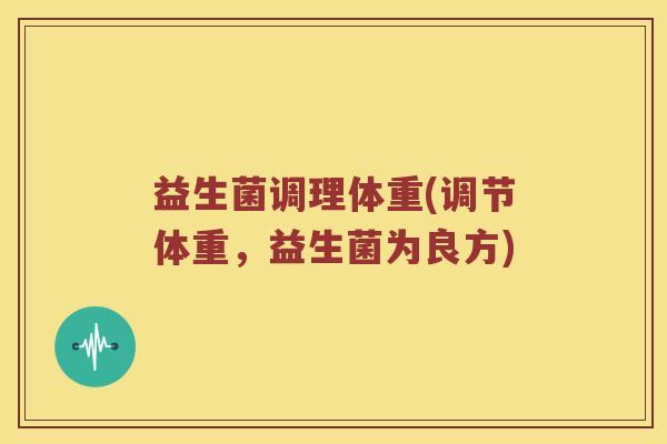 益生菌调理体重(调节体重，益生菌为良方)