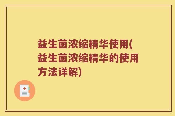 益生菌浓缩精华使用(益生菌浓缩精华的使用方法详解) 益生菌浓缩精华使用(益生菌浓缩精华的使用方法详解)