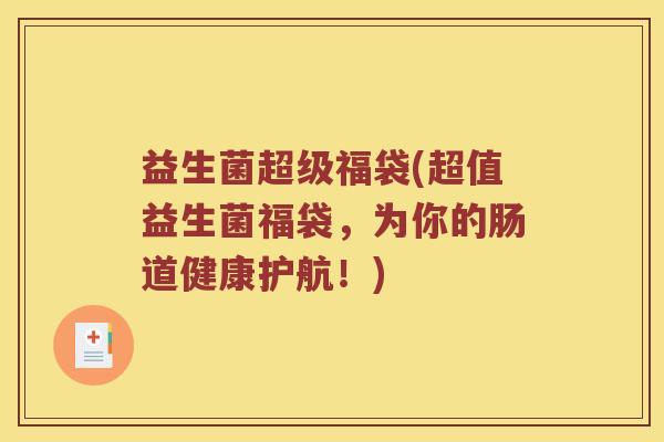 益生菌超级福袋(超值益生菌福袋，为你的肠道健康护航！)
