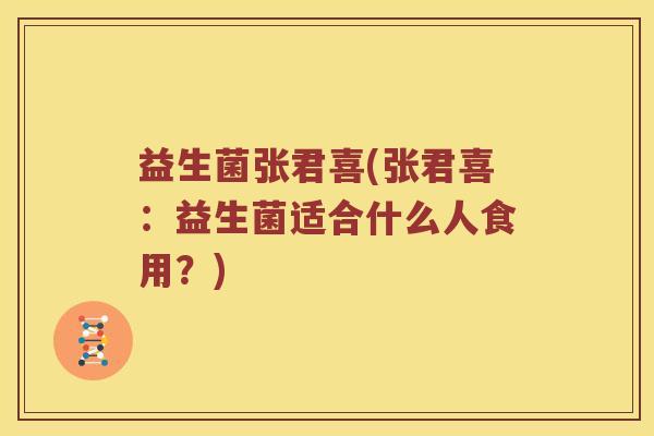 益生菌张君喜(张君喜：益生菌适合什么人食用？)