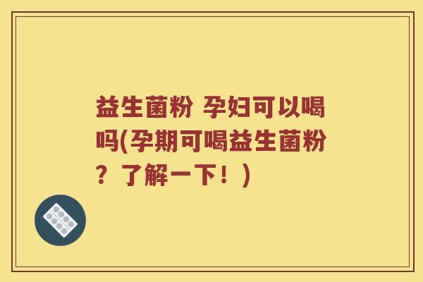 益生菌粉 孕妇可以喝吗(孕期可喝益生菌粉?了解一下!) 益生菌粉 孕妇可以喝吗(孕期可喝益生菌粉?了解一下!)