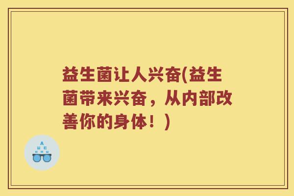 益生菌让人兴奋(益生菌带来兴奋，从内部改善你的身体！)