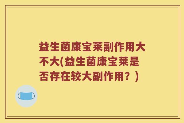 益生菌康宝莱副作用大不大(益生菌康宝莱是否存在较大副作用?) 益生菌康宝莱副作用大不大(益生菌康宝莱是否存在较大副作用?)