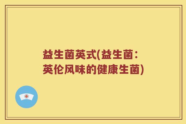 益生菌英式(益生菌：英伦风味的健康生菌)
