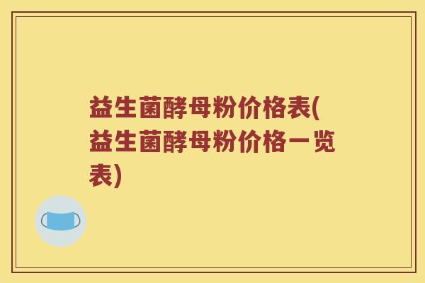 益生菌酵母粉价格表(益生菌酵母粉价格一览表)