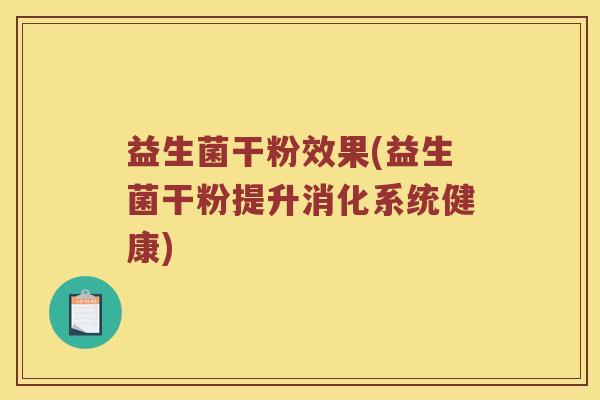 益生菌干粉效果(益生菌干粉提升消化系统健康)