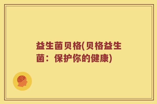 益生菌贝格(贝格益生菌：保护你的健康)