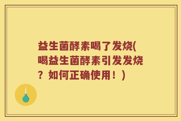 益生菌酵素喝了发烧(喝益生菌酵素引发发烧？如何正确使用！)