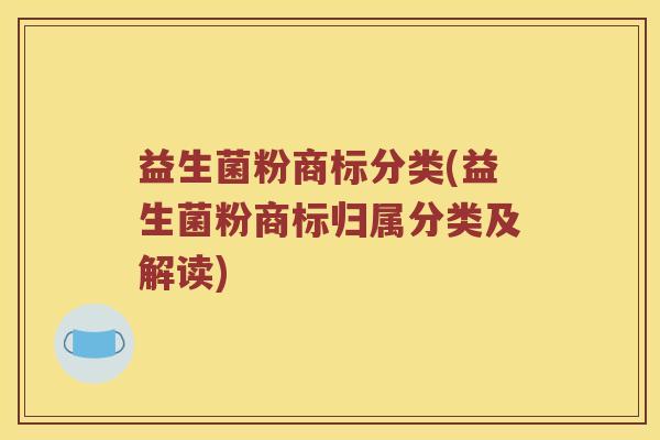 益生菌粉商标分类(益生菌粉商标归属分类及解读)