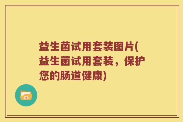 益生菌试用套装图片(益生菌试用套装，保护您的肠道健康)
