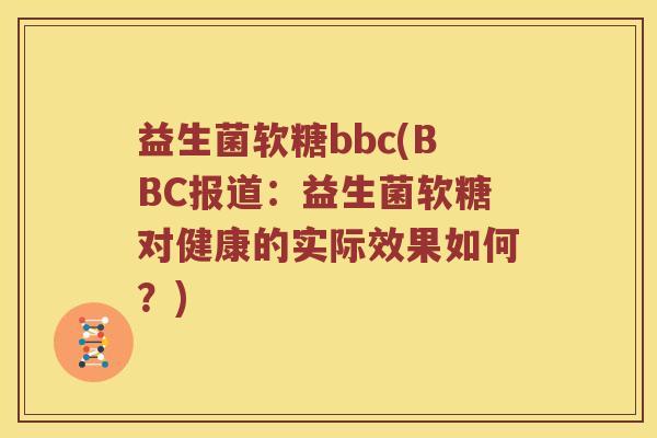 益生菌软糖bbc(BBC报道：益生菌软糖对健康的实际效果如何？)