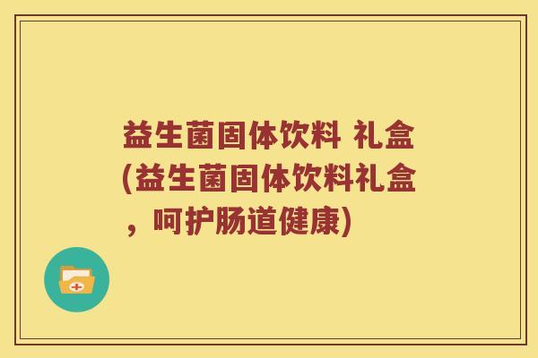 益生菌固体饮料 礼盒(益生菌固体饮料礼盒，呵护肠道健康)