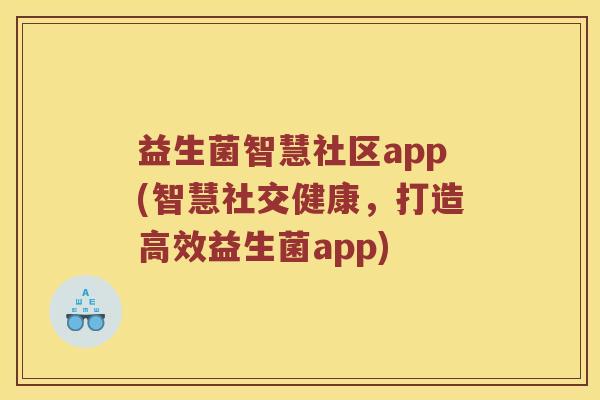 益生菌智慧社区app(智慧社交健康,打造高效益生菌app) 益生菌智慧社区app(智慧社交健康,打造高效益生菌app)