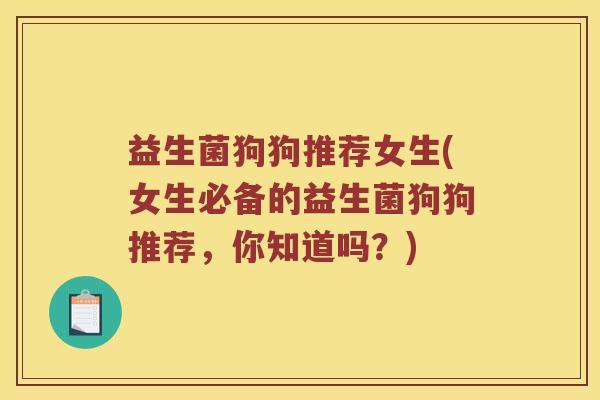益生菌狗狗推荐女生(女生必备的益生菌狗狗推荐，你知道吗？)