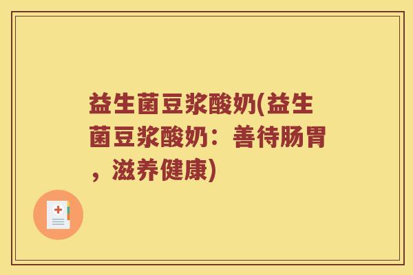 益生菌豆浆酸奶(益生菌豆浆酸奶：善待肠胃，滋养健康)