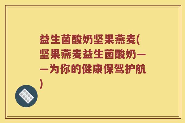 益生菌酸奶坚果燕麦(坚果燕麦益生菌酸奶——为你的健康保驾护航) 益生菌酸奶坚果燕麦(坚果燕麦益生菌酸奶——为你的健康保驾护航)