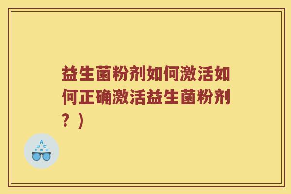 益生菌粉剂如何激活如何正确激活益生菌粉剂？)