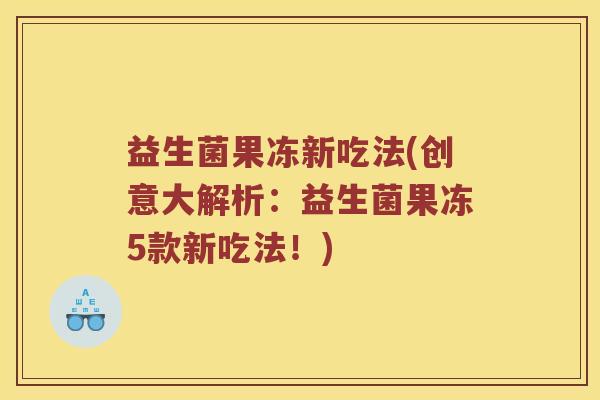 益生菌果冻新吃法(创意大解析：益生菌果冻5款新吃法！)