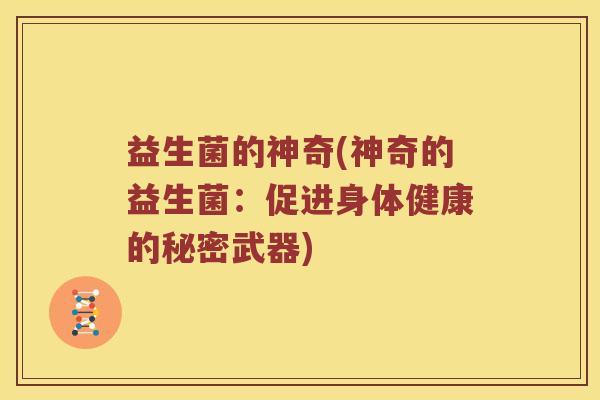 益生菌的神奇(神奇的益生菌：促进身体健康的秘密武器)