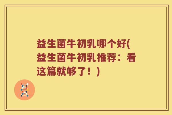 益生菌牛初乳哪个好(益生菌牛初乳推荐:看这篇就够了!) 益生菌牛初乳哪个好(益生菌牛初乳推荐:看这篇就够了!)