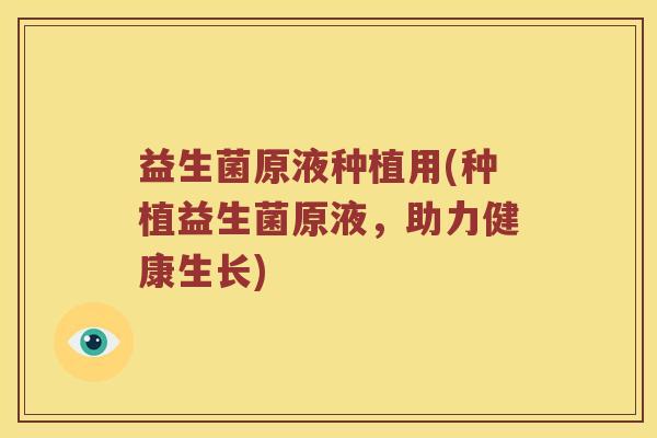 益生菌原液种植用(种植益生菌原液，助力健康生长)