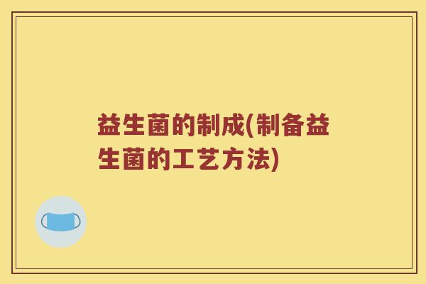 益生菌的制成(制备益生菌的工艺方法)