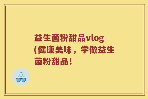 益生菌粉甜品vlog(健康美味，学做益生菌粉甜品！
