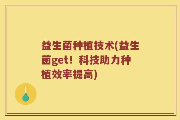 益生菌种植技术(益生菌get!科技助力种植效率提高) 益生菌种植技术(益生菌get!科技助力种植效率提高)