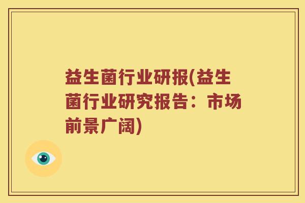 益生菌行业研报(益生菌行业研究报告：市场前景广阔)