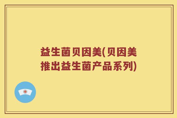 益生菌贝因美(贝因美推出益生菌产品系列)