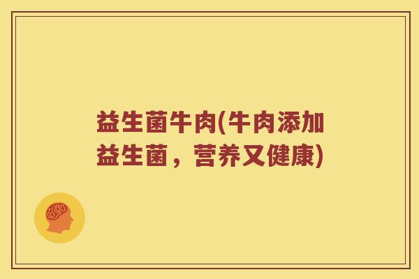 益生菌牛肉(牛肉添加益生菌，营养又健康)